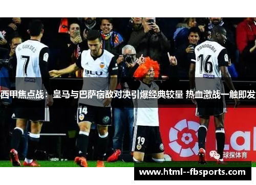 西甲焦点战:皇马与巴萨宿敌对决引爆经典较量 热血激战一触即发 西甲焦点战:皇马与巴萨宿敌对决引爆经典较量 热血激战一触即发
