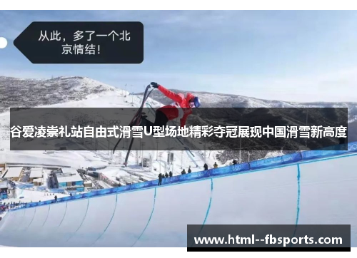 谷爱凌崇礼站自由式滑雪U型场地精彩夺冠展现中国滑雪新高度 谷爱凌崇礼站自由式滑雪U型场地精彩夺冠展现中国滑雪新高度