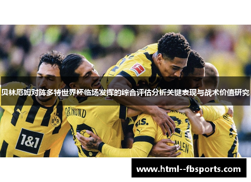 贝林厄姆对阵多特世界杯临场发挥的综合评估分析关键表现与战术价值研究 贝林厄姆对阵多特世界杯临场发挥的综合评估分析关键表现与战术价值研究