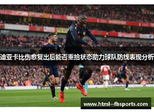 迪亚卡比伤愈复出后能否重拾状态助力球队防线表现分析 迪亚卡比伤愈复出后能否重拾状态助力球队防线表现分析