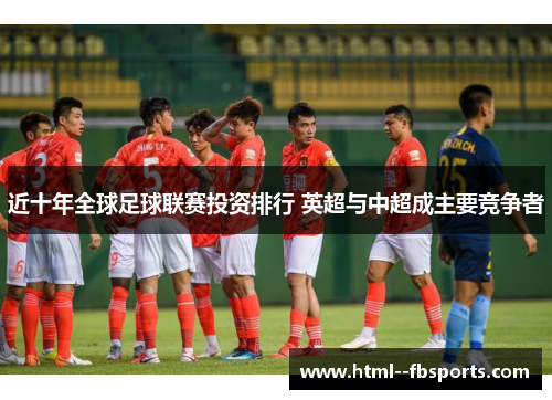 近十年全球足球联赛投资排行 英超与中超成主要竞争者