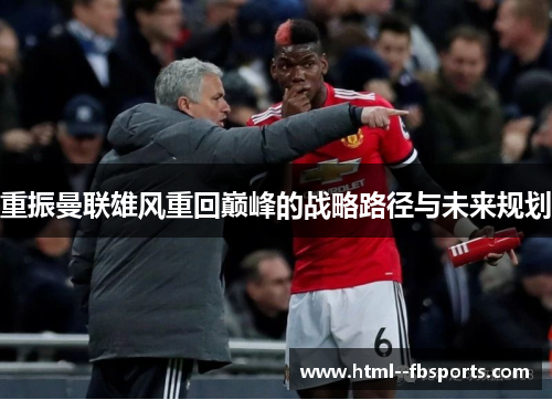 重振曼联雄风重回巅峰的战略路径与未来规划