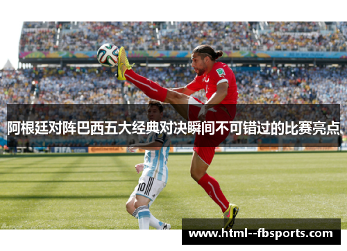 阿根廷对阵巴西五大经典对决瞬间不可错过的比赛亮点