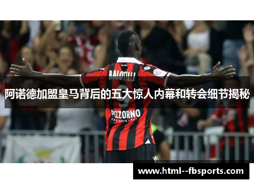 阿诺德加盟皇马背后的五大惊人内幕和转会细节揭秘 阿诺德加盟皇马背后的五大惊人内幕和转会细节揭秘