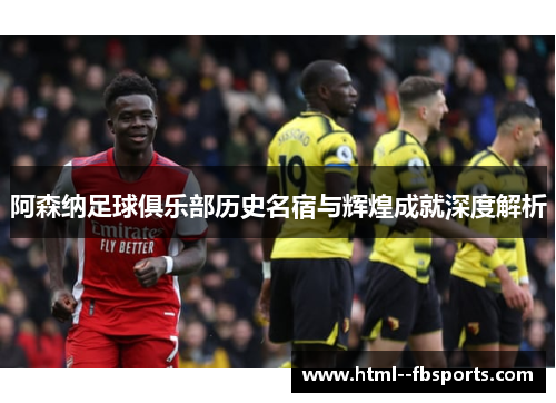 阿森纳足球俱乐部历史名宿与辉煌成就深度解析