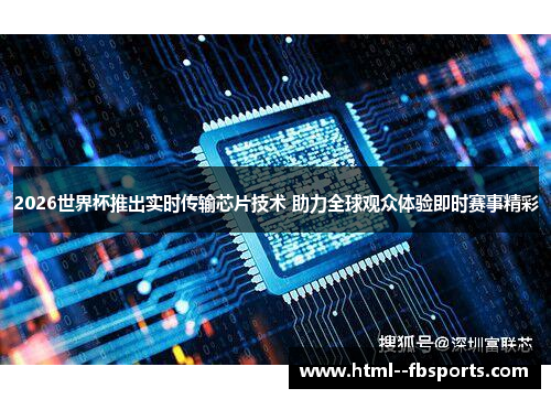 2026世界杯推出实时传输芯片技术 助力全球观众体验即时赛事精彩