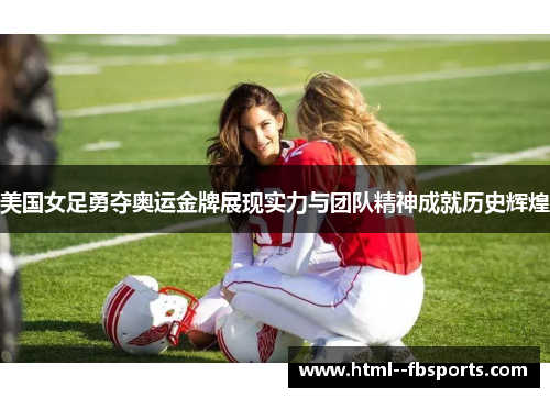 美国女足勇夺奥运金牌展现实力与团队精神成就历史辉煌