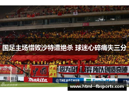 国足主场惜败沙特遭绝杀 球迷心碎痛失三分