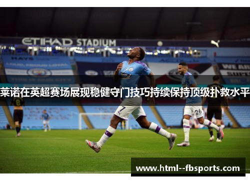 莱诺在英超赛场展现稳健守门技巧持续保持顶级扑救水平 莱诺在英超赛场展现稳健守门技巧持续保持顶级扑救水平