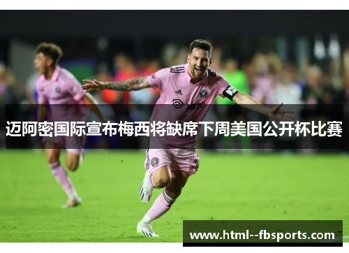 迈阿密国际宣布梅西将缺席下周美国公开杯比赛