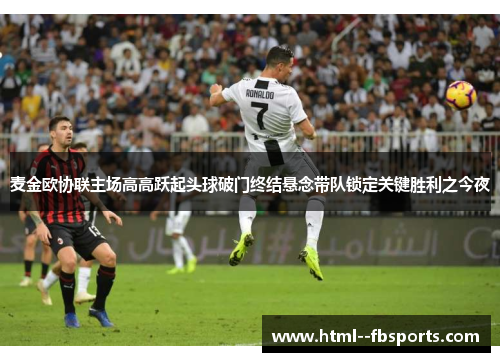 麦金欧协联主场高高跃起头球破门终结悬念带队锁定关键胜利之今夜 麦金欧协联主场高高跃起头球破门终结悬念带队锁定关键胜利之今夜
