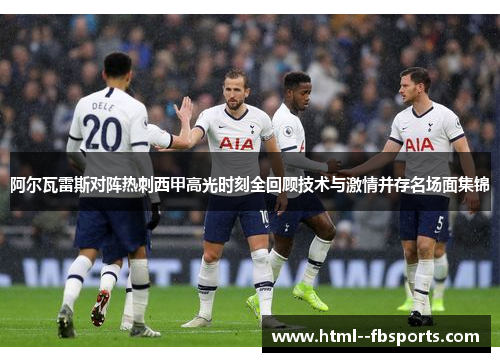 阿尔瓦雷斯对阵热刺西甲高光时刻全回顾技术与激情并存名场面集锦 阿尔瓦雷斯对阵热刺西甲高光时刻全回顾技术与激情并存名场面集锦