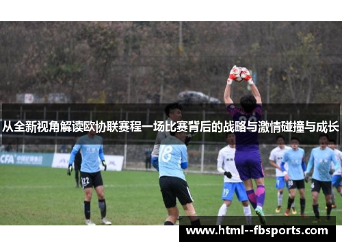 从全新视角解读欧协联赛程一场比赛背后的战略与激情碰撞与成长 从全新视角解读欧协联赛程一场比赛背后的战略与激情碰撞与成长